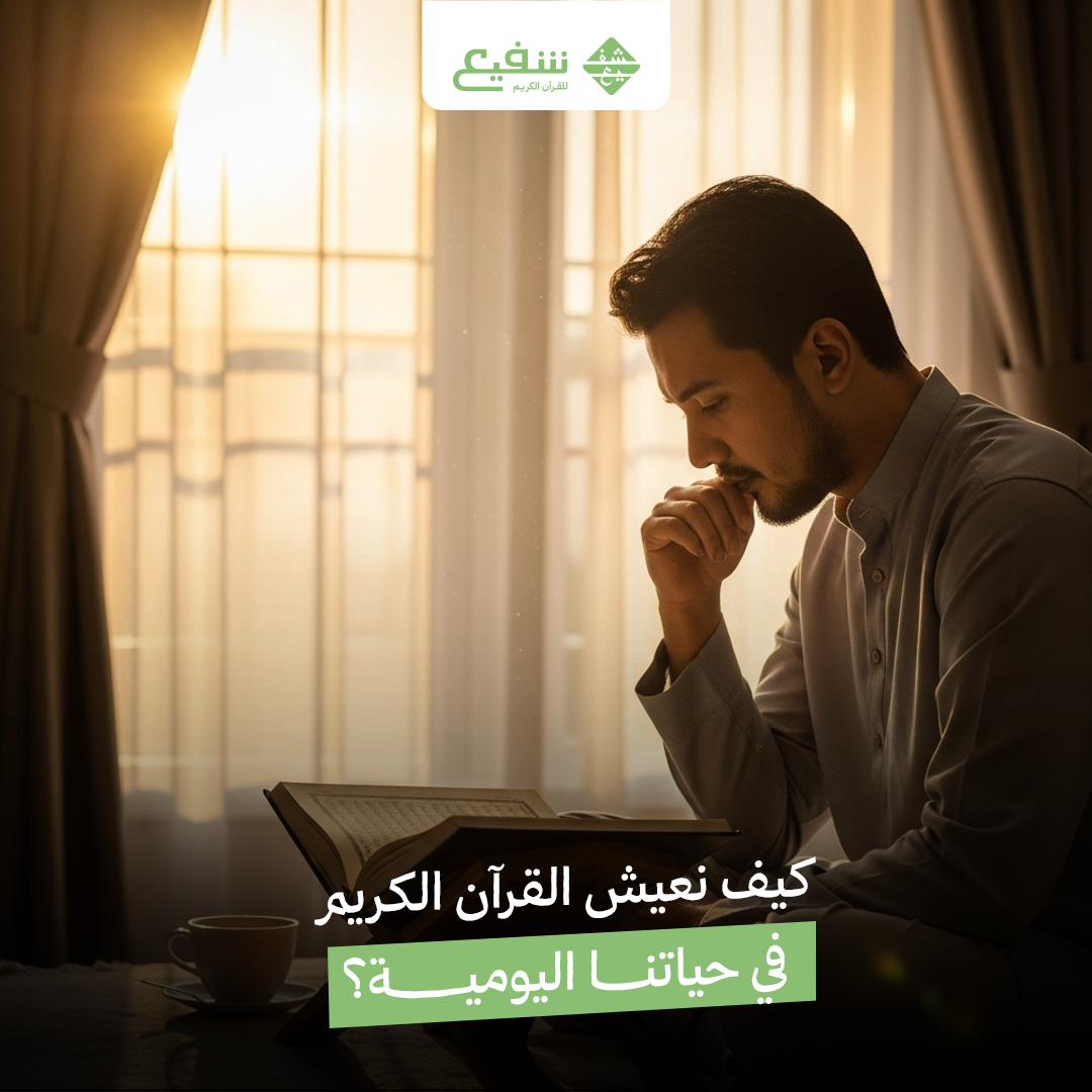 كيف نتدبر القرآن الكريم ونعيش به في حياتنا اليومية؟